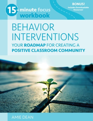 15-Minute Focus: Behavior Interventions Workbook: Your Roadmap for Building a Positive Classroom Community by Dean, Amie