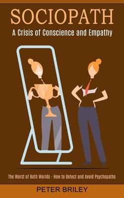 Sociopath: The Worst of Both Worlds - How to Detect and Avoid Psychopaths (A Crisis of Conscience and Empathy) by Briley, Peter
