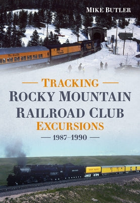 Tracking Rocky Mountain Railroad Club Excursions 1987?1990 by Butler, Michael