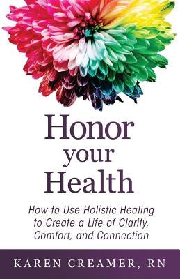Honor Your Health: How to Use Holistic Healing to Create a Life of Clarity, Comfort, and Connection by Creamer, Karen