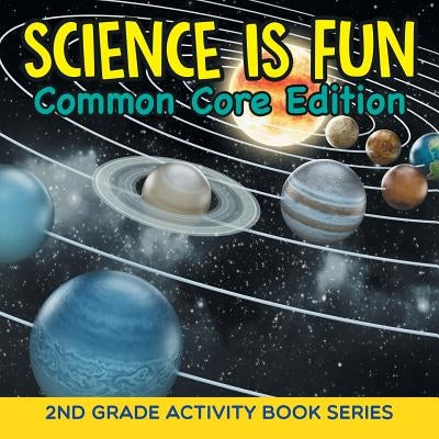 Science Is Fun (Common Core Edition): 2nd Grade Activity Book Series by Baby Professor