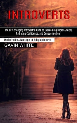Introverts: The Life-changing Introvert's Guide to Overcoming Social Anxiety, Radiating Confidence, and Conquering Fear! (Maximize by White, Gavin