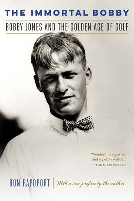 The Immortal Bobby: Bobby Jones and the Golden Age of Golf by Rapoport, Ron
