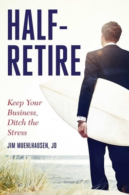 Half-Retire: Keep Your Business, Ditch the Stress by Muehlhausen Jd, Jim