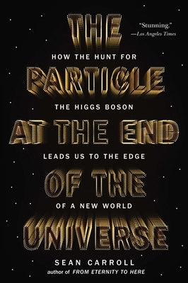 The Particle at the End of the Universe: How the Hunt for the Higgs Boson Leads Us to the Edge of a New World by Carroll, Sean