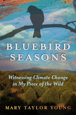 Bluebird Seasons: Witnessing Climate Change in My Piece of the Wild by Young, Mary Taylor