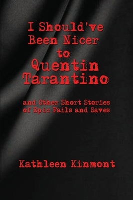I Should've Been Nicer to Quentin Tarantino - and Other Short Stories of Epic Fails and Saves by Kinmont