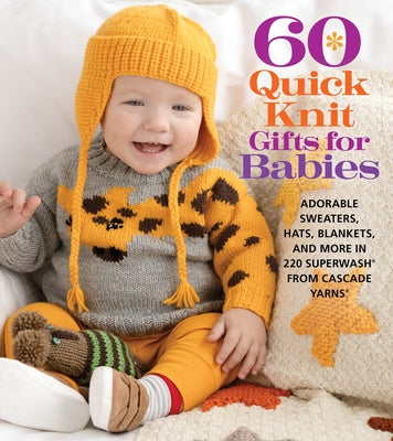 60 Quick Knit Gifts for Babies: Adorable Sweaters, Hats, Blankets, and More in 220 Superwash(r) from Cascade Yarns(r) by Sixth&spring Books