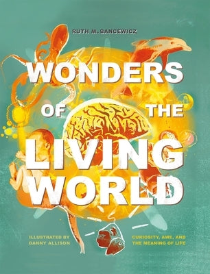 Wonders of the Living World (Illustrated Hardback): Curiosity, Awe, and the Meaning of Life by Bancewicz, Ruth