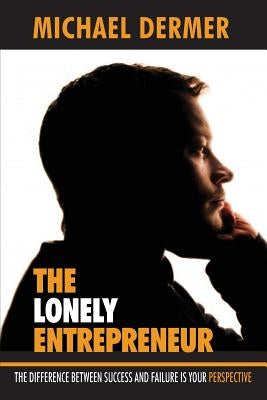 The Lonely Entrepreneur: The Difference Between Success and Failure is Your Perspective by Dermer, Michael