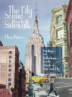 The City Scene from the Sidewalk: Paintings and reflections from the streets of New York City by Price, Alex