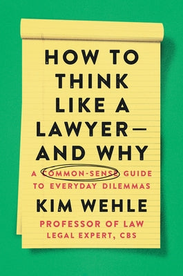 How to Think Like a Lawyer--And Why: A Common-Sense Guide to Everyday Dilemmas by Wehle, Kim