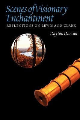 Scenes of Visionary Enchantment: Reflections on Lewis and Clark by Duncan, Dayton