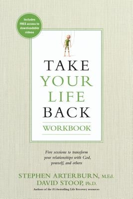 Take Your Life Back: Five Sessions to Transform Your Relationships with God, Yourself, and Others by Arterburn, Stephen