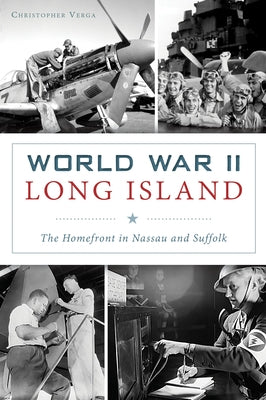 World War II Long Island: The Homefront in Nassau and Suffolk by Verga, Christopher