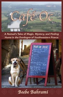 Café Oc: A Nomad's Tales of Magic, Mystery, and Finding Home in the Dordogne of Southwestern France by Bahrami, Beebe
