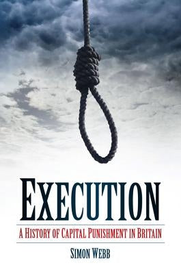 Execution: A History of Capital Punishment in Britain by Webb, Simon