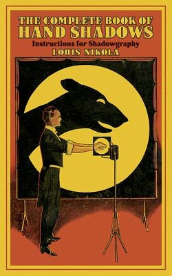 The Complete Book of Hand Shadows: Instructions for Shadowgraphy by Nikola, Louis