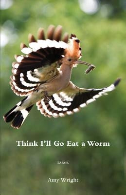 Think I'll Go Eat a Worm by Wright, Amy