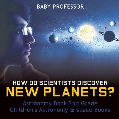 How Do Scientists Discover New Planets? Astronomy Book 2nd Grade Children's Astronomy & Space Books by Baby Professor