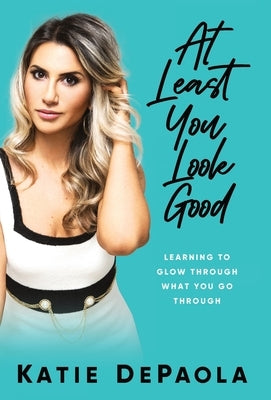 At Least You Look Good: Learning to Glow Through What You Go Through by dePaola, Katie