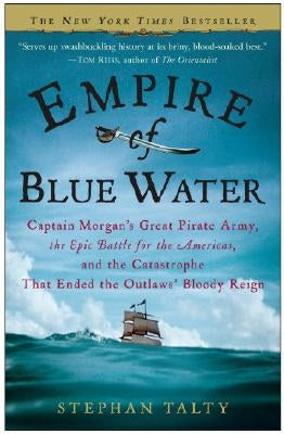 Empire of Blue Water: Captain Morgan's Great Pirate Army, the Epic Battle for the Americas, and the Catastrophe That Ended the Outlaws' Bloo by Talty, Stephan