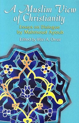 A Muslim View of Christianity: Essays on Dialogue by Ayoub, Mahmoud