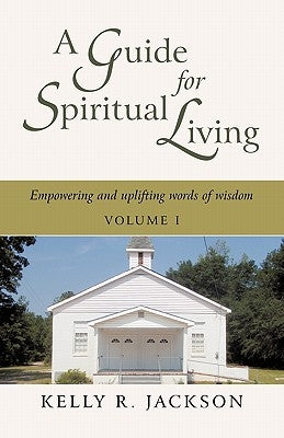 A Guide For Spiritual Living: Empowering and uplifting words of wisdom, Vol. I by Jackson, Kelly R.