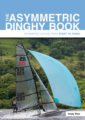 The Asymmetric Dinghy Book: Asymmetric Sailing from Start to Finish by Rice, Andy