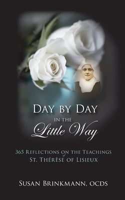 Day by Day in the Little Way: 365 Reflections on the Teachings of St.Therese of Lisieux by Brinkmann, Susan