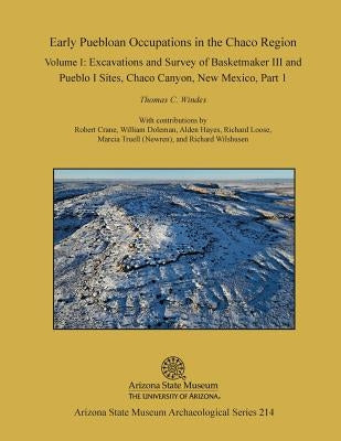 Early Puebloan Occupations in the Chaco Region: Volume I, Part 1: Excavations and Survey of Basketmaker III and Pueblo I Sites, Chaco Canyon, New Mexi by Windes, Thomas C.