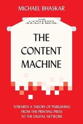 The Content Machine: Towards a Theory of Publishing from the Printing Press to the Digital Network by Bhaskar, Michael