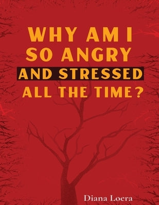Why Am I So Angry and Stressed All the Time?: The Hidden Secret of Anger and Stress in Our Lives by Loera, Diana