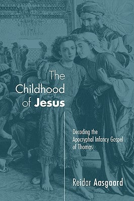 The Childhood of Jesus: Decoding the Apocryphal Infancy Gospel of Thomas by Aasgaard, Reidar