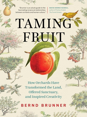 Taming Fruit: How Orchards Have Transformed the Land, Offered Sanctuary, and Inspired Creativity by Brunner, Bernd