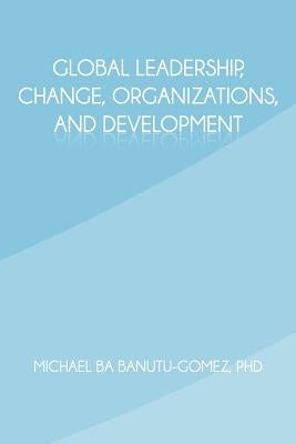 Global Leadership, Change, Organizations, and Development by Banutu-Gomez Phd, Michael Ba