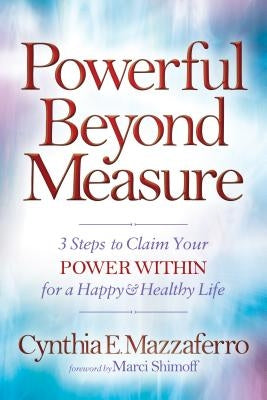 Powerful Beyond Measure: 3 Steps to Claim Your Power Within for a Happy & Healthy Life by Mazzaferro, Cynthia E.