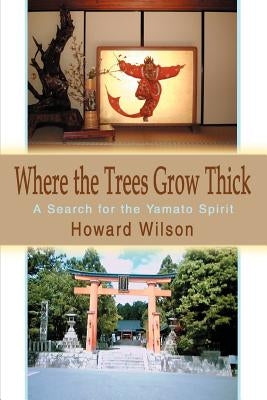 Where the Trees Grow Thick: A Search for the Yamato Spirit by Wilson, Howard