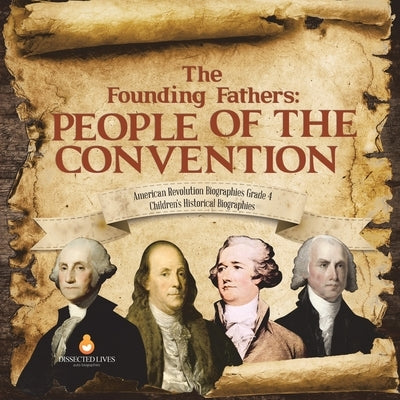 The Founding Fathers: People of the Convention - American Revolution Biographies Grade 4 - Children's Historical Biographies by Dissected Lives