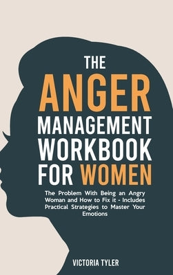 The Anger Management Workbook for Women: The Problem With Being an Angry Woman and How to Fix it - Includes 19 Practical Strategies to Master Your Emo by Tyler, Victoria