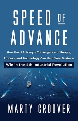 Speed of Advance: How the U.S. Navy's Convergence of People, Process, and Technology Can Help Your Business Win in the 4th Industrial Re by Groover, Martin
