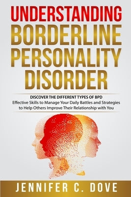Understanding Borderline Personality Disorder: DISCOVER THE DIFFERENT TYPES OF BPD: Effective Skills to Manage Your Daily Battles and Strategies to He by Dove, Jennifer C.