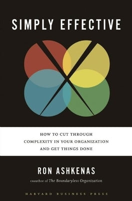 Simply Effective: How to Cut Through Complexity in Your Organization and Get Things Done by Ashkenas, Ron