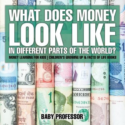 What Does Money Look Like In Different Parts of the World? - Money Learning for Kids Children's Growing Up & Facts of Life Books by Baby Professor