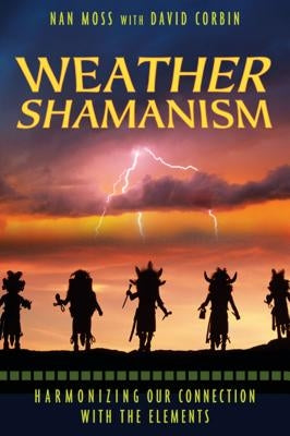 Weather Shamanism: Harmonizing Our Connection with the Elements by Moss, Nan