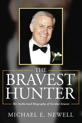The Bravest Hunter: The Authorized Biography of Gordon Graves by Newell, Michael E.