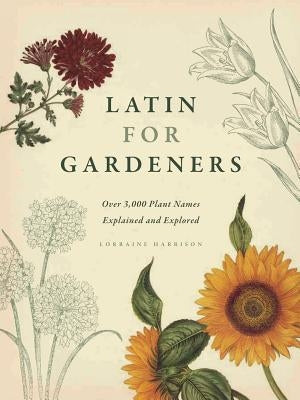 Latin for Gardeners: Over 3,000 Plant Names Explained and Explored by Harrison, Lorraine