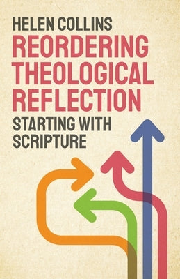 Reordering Theological Reflection: Starting with Scripture by Collins, Helen