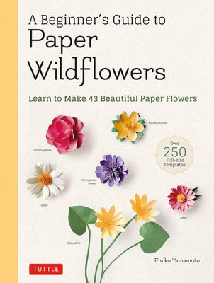 A Beginner's Guide to Paper Wildflowers: Learn to Make 43 Beautiful Paper Flowers (with Actual-Size Templates) by Yamamoto, Emiko