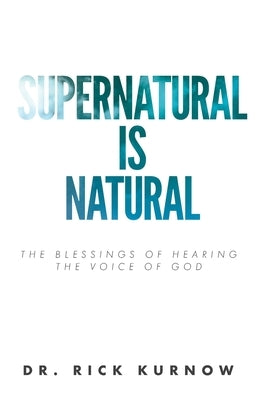 Supernatural is Natural: The Blessings of Hearing the Voice of God by Kurnow, Rick